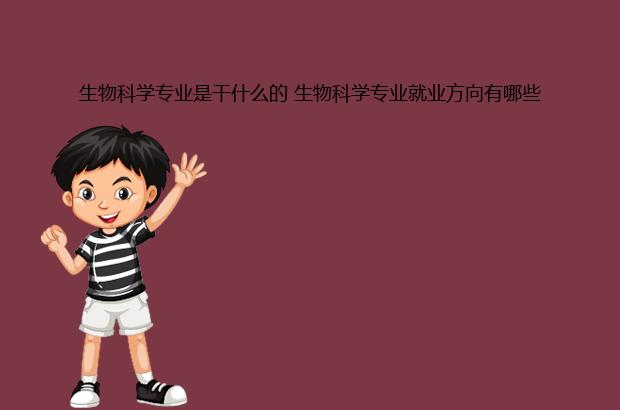 生物科学专业是干什么的 生物科学专业就业方向有哪些EMC体育 EMC易倍体育(图1)